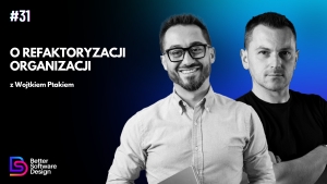 O refaktoryzacji organizacji z Wojtkiem Ptakiem